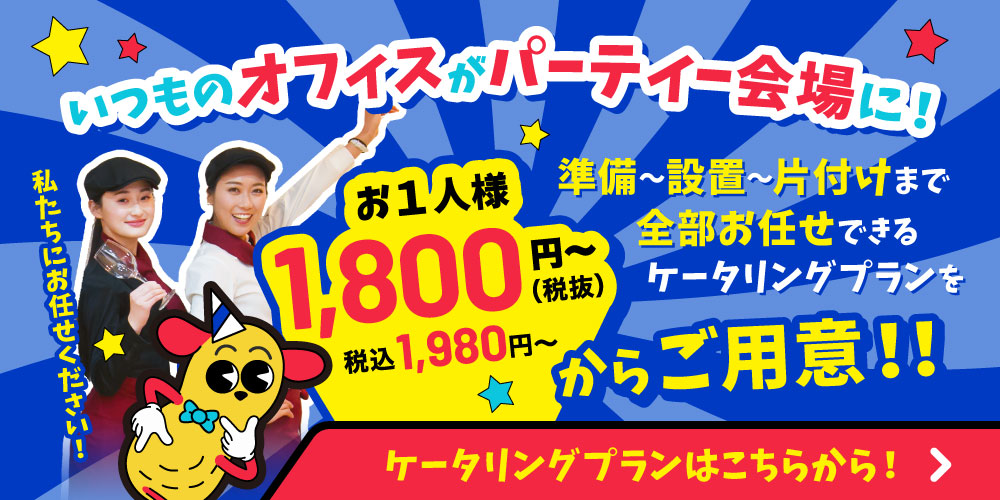 いつもオフィスがパーティー会場に！準備〜設置〜片付けまで全部お任せできるケータリングプランをお1人様1,800円〜（税抜）（税込1,980円〜）ご用意！
